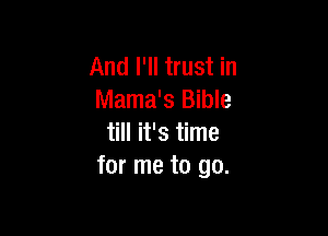 And I'll trust in
Mama's Bible

till it's time
for me to go.