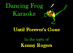 Dancing Frog ?
Kamoke

Until Forcver's Gone

In the style of
Kenny Rogers