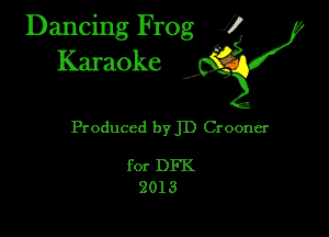 Dancing Frog XI
Karaoke

Produced 1)ij Crooner

for DFK
2013
