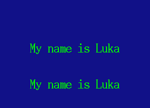 My name is Luka

My name is Luka