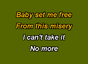 Baby set me free

From this misery

I can 't take it
No more