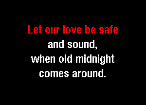 Let our love be safe
and sound,

when old midnight
comes around.
