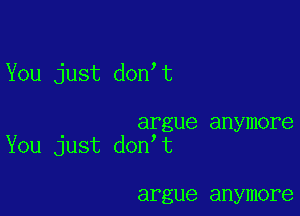 You just don t

argue anymore
You just don t

argue anymore