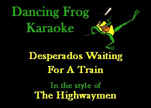 Dancing Frog i
Karaoke

Despemdos Waiting
For A Train

In the style of
The Highwaymen