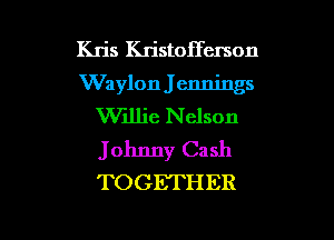 Kris Kristoffcrson
Waylon J ennings
W1llie N elson

Johnny Ca sh
TOGET H ER