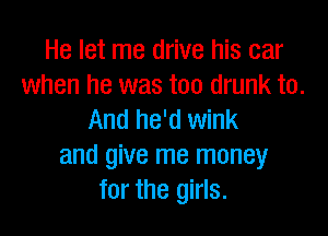 He let me drive his car
when he was too drunk to.

And he'd wink
and give me money
for the girls.