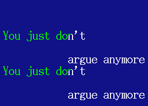 You just don t

argue anymore
You just don t

argue anymore