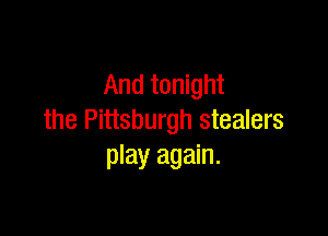 And tonight

the Pittsburgh stealers
play again.