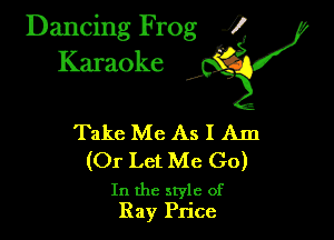 Dancing Frog ?
Kamoke

Take Me As I Am

(Or Let Me Go)

In the style of
Ray Price