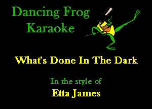 Dancing Frog ?
Kamoke

What's Done In The Dark

In the style of
Etta James