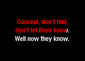 Conceal, don't feel,

don't let them know.
Well now they know.