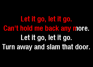 Let it go, let it go.

Can't hold me back any more.
Let it go, let it go.

Turn away and slam that door.
