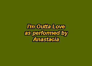 I'm Outta Love

as performed by
Anastacia