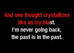 And one thought crystallizes
like an icy blast.
I'm never going back,
the past is in the past.