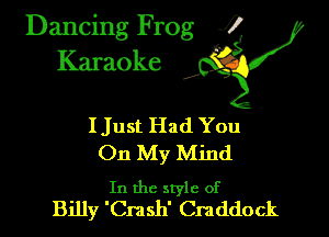 Dancing Frog i
Karaoke

IJust Had You
On My Mind

In the style of
Billy 'Crash' Craddock