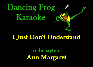 Dancing Frog ?
Kamoke

I Just Don't Undemtand

In the style of
Ann Margaret