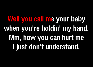 Well you call me your baby
when you're holdin' my hand.
Mm, how you can hurt me
I just don't understand.