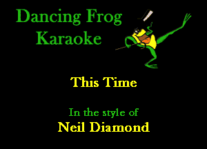 Dancing Frog ?

Kamoke

This Time

In the style of
Neil Diamond