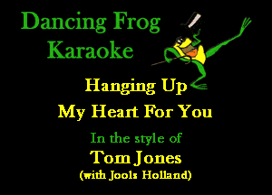 Dancing Frog 4

Hanging Up
My Heart For You

In the style of

Tom Jones
(widn Joolx Holland)