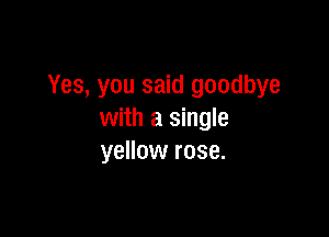 Yes, you said goodbye

with a single
yellow rose.