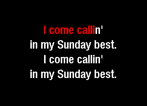 I come callin'
in my Sunday best.

I come callin'
in my Sunday best.