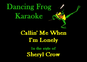 Dancing Frog ?

Kamoke

Callin' Me When
I'm Lonely

In the xtyie of
Sheryl Crow