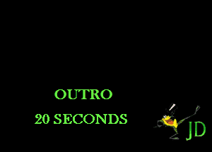 OUTRO

20 SECONDS JQJD