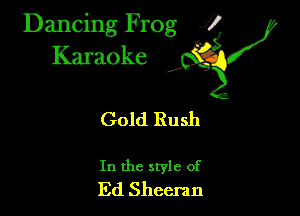 Dancing Frog ?

Kamoke

Gold Rush

In the style of
Ed Sheemn