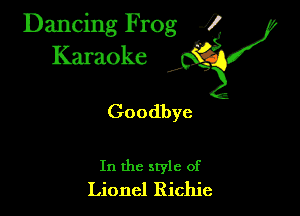 Dancing Frog ?
Kamoke

Goodbye

In the style of
Lionel Richie