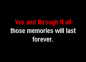 Yes and through it all

those memories will last
forever.