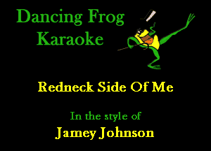 Dancing Frog ?
Kamoke

Redneck Side Of Me

In the style of
Jamey Johnson
