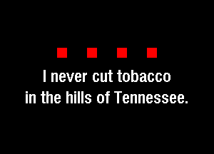 DUDE

I never cut tobacco
in the hills of Tennessee.