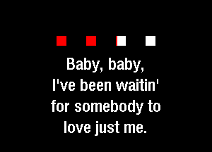 El El El El
Baby, baby,

I've been waitin'
for somebody to
love just me.