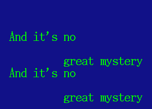 And it s no

A d . , great mystery
n 1t 3 no

great mystery