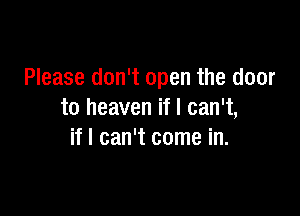 Please don't open the door

to heaven if I can't,
if I can't come in.
