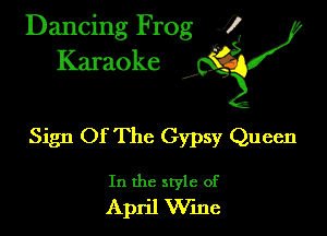 Dancing Frog ?
Kamoke

Sign Of The Gypsy Queen

In the style of
April Wme