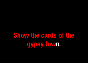 Show the cards of the
gypsy town.