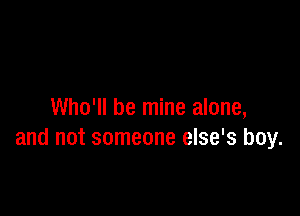 Who'll be mine alone,
and not someone else's boy.