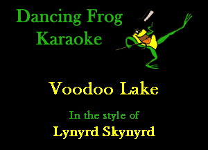 Dancing Frog ?
Kamoke y

Voodoo Lake

In the style of
Lynyrd Skynyrd