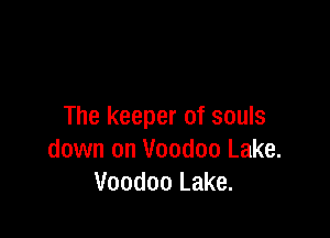 The keeper of souls

down on Voodoo Lake.
Voodoo Lake.