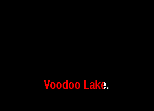 Voodoo Lake.