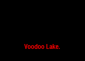 Voodoo Lake.