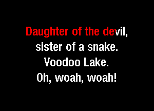 Daughter of the devil,
sister of a snake.

Voodoo Lake.
on, woah, woah!