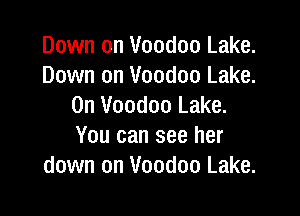 Down on Voodoo Lake.
Down on Voodoo Lake.
0n Voodoo Lake.

You can see her
down on Voodoo Lake.