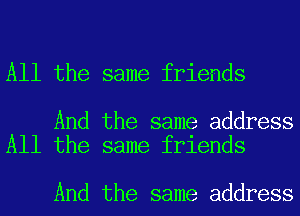 All the same friends

And the same address
All the same friends

And the same address