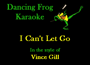 Dancing Frog ?
Kamoke y

I Can't Let Go

In the style of
Vince Gill