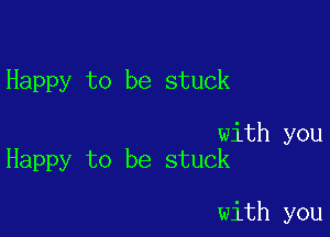 Happy to be stuck

with you
Happy to be stuck

with you