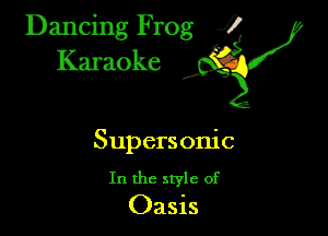 Dancing Frog ?
Kamoke y

Supersonic

In the style of
Oasis