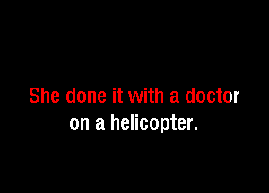 She done it with a doctor
on a helicopter.