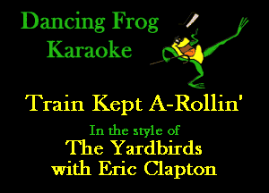 Dancing Frog 4
Karaoke J?

Train Kept A-Rollin'

In the style of
The Yardbirds

With Eric Clapton